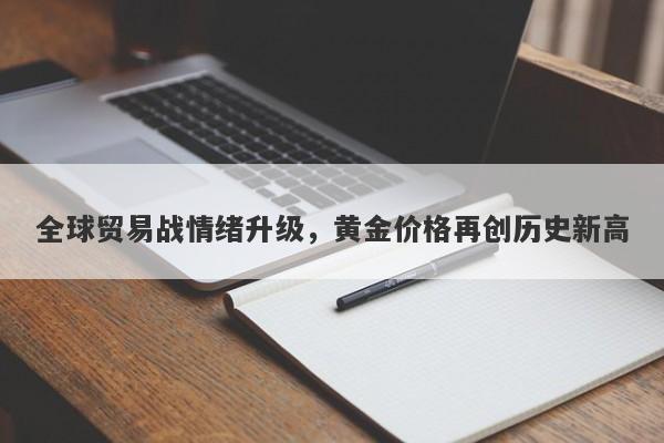 全球贸易战情绪升级，黄金价格再创历史新高