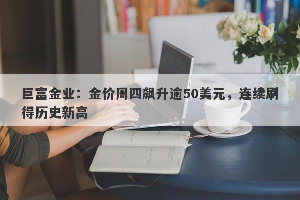 巨富金业：金价周四飙升逾50美元，连续刷得历史新高