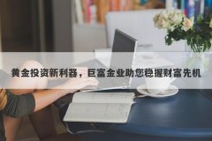 黄金投资新利器，巨富金业助您稳握财富先机