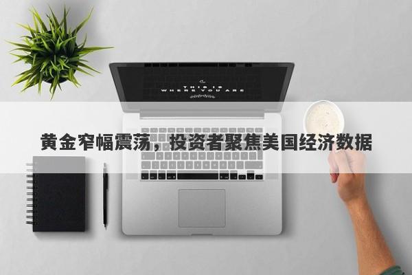 黄金窄幅震荡，投资者聚焦美国经济数据